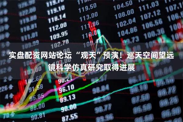 实盘配资网站论坛 “观天”预演！巡天空间望远镜科学仿真研究取得进展