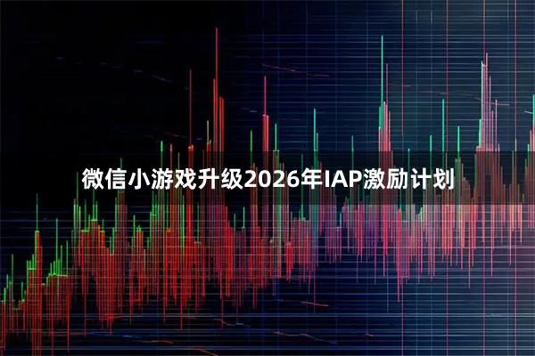 微信小游戏升级2026年IAP激励计划