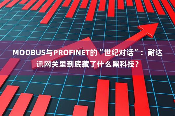 MODBUS与PROFINET的“世纪对话”：耐达讯网关里到底藏了什么黑科技？
