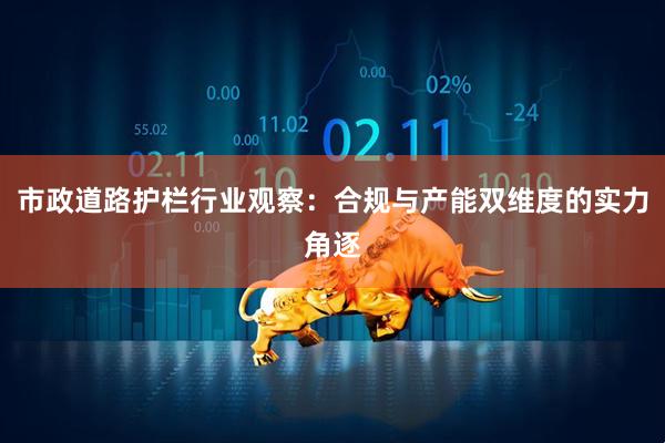 市政道路护栏行业观察：合规与产能双维度的实力角逐