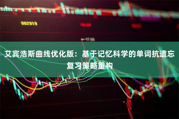 艾宾浩斯曲线优化版：基于记忆科学的单词抗遗忘复习策略重构