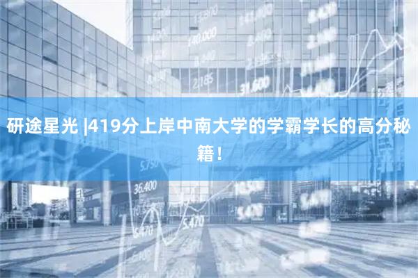 研途星光 |419分上岸中南大学的学霸学长的高分秘籍！