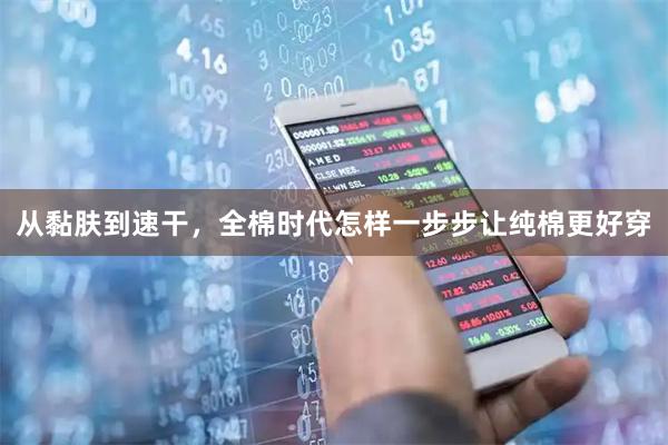 从黏肤到速干，全棉时代怎样一步步让纯棉更好穿