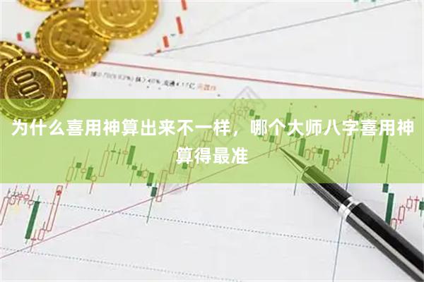 为什么喜用神算出来不一样，哪个大师八字喜用神算得最准