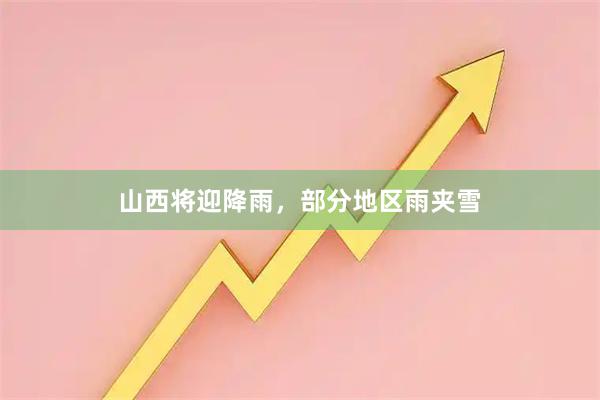 山西将迎降雨，部分地区雨夹雪