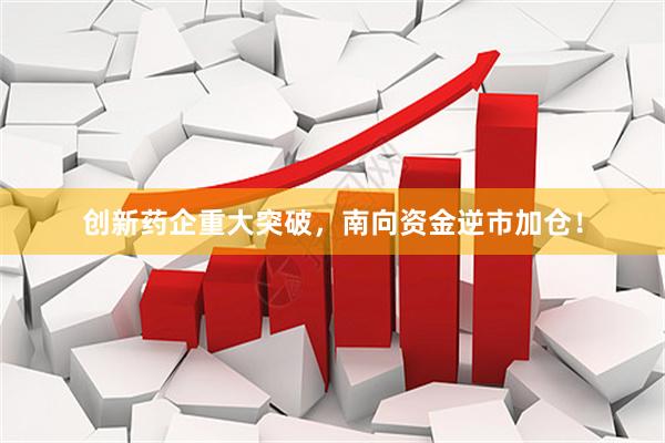 创新药企重大突破，南向资金逆市加仓！