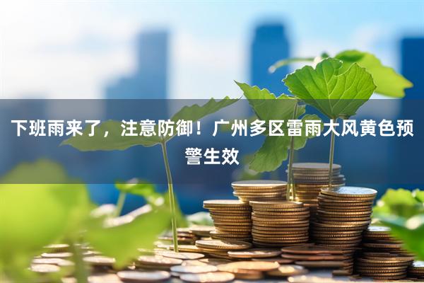 下班雨来了，注意防御！广州多区雷雨大风黄色预警生效