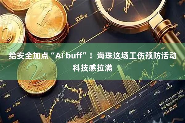 给安全加点“AI buff”！海珠这场工伤预防活动科技感拉满